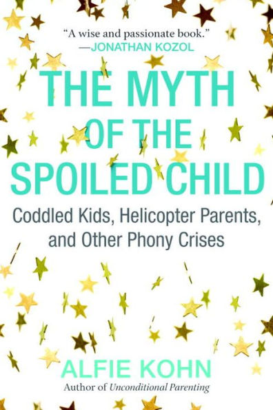 the Myth of Spoiled Child: Coddled Kids, Helicopter Parents, and Other Phony Crises
