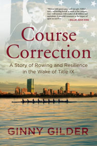 Title: Course Correction: A Story of Rowing and Resilience in the Wake of Title IX, Author: Ginny Gilder