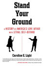 Stand Your Ground: A History of America's Love Affair with Lethal Self-Defense