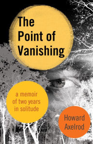 Title: The Point of Vanishing: A Memoir of Two Years in Solitude, Author: Howard Axelrod