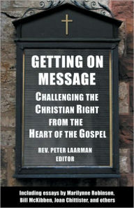 Title: Getting On Message: Challenging the Christian Right from the Heart of the Gospel, Author: Rev. Peter Laarman