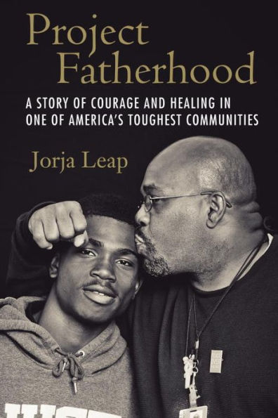 Project Fatherhood: A Story of Courage and Healing One America's Toughest Communities