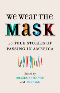 Title: We Wear the Mask: 15 True Stories of Passing in America, Author: Brando Skyhorse