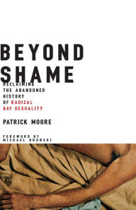 Title: Beyond Shame: Reclaiming the Abandoned History of Radical Gay Sexuality, Author: Patrick Moore