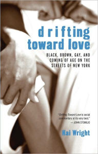 Title: Drifting Toward Love: Black, Brown, Gay, and Coming of Age on the Streets of New York, Author: Kai Wright