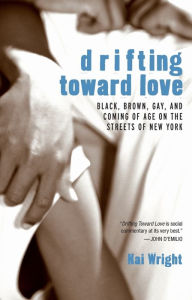 Title: Drifting Toward Love: Black, Brown, Gay, and Coming of Age on the Streets of New York, Author: Kai Wright