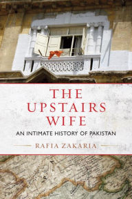 Title: The Upstairs Wife: An Intimate History of Pakistan, Author: Rafia Zakaria
