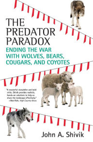 Title: The Predator Paradox: Ending the War with Wolves, Bears, Cougars, and Coyotes, Author: John A. Shivik