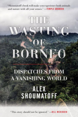 The Wasting Of Borneo Dispatches From A Vanishing Worldpaperback - 