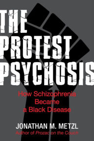 Title: The Protest Psychosis: How Schizophrenia Became a Black Disease, Author: Jonathan Metzl