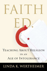 Title: Faith Ed: Teaching About Religion in an Age of Intolerance, Author: Linda K. Wertheimer