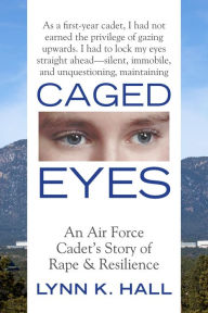 Title: Caged Eyes: An Air Force Cadet's Story of Rape and Resilience, Author: Lynn K. Hall