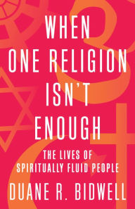 Title: When One Religion Isn't Enough: The Lives of Spiritually Fluid People, Author: Duane R. Bidwell