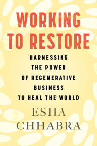 Title: Working to Restore: Harnessing the Power of Regenerative Business to Heal the World, Author: Esha Chhabra