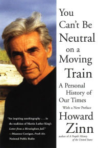 Title: You Can't Be Neutral on a Moving Train: A Personal History of Our Times, Author: Howard Zinn