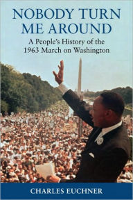 Title: Nobody Turn Me Around: A People's History of the 1963 March on Washington, Author: Charles Euchner