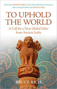 Title: To Uphold the World: A Call for a New Global Ethic from Ancient India, Author: Bruce Rich
