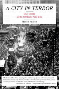 Title: A City in Terror: Calvin Coolidge and the 1919 Boston Police Strike, Author: Francis Russell