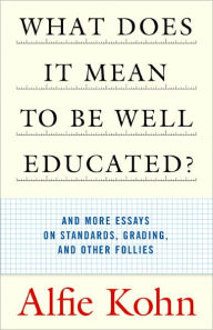 Title: What Does It Mean to Be Well Educated?: And More Essays on Standards, Grading, and Other Follies, Author: Alfie Kohn