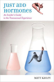 Title: Just Add Hormones: An Insider's Guide to the Transsexual Experience, Author: Matt Kailey