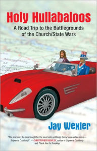 Title: Holy Hullabaloos: A Road Trip to the Battlegrounds of the Church/State Wars, Author: Jay D. Wexler