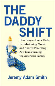 Title: The Daddy Shift: How Stay-at-Home Dads, Breadwinning Moms, and Shared Parenting Are Transforming the American Family, Author: Jeremy A. Smith