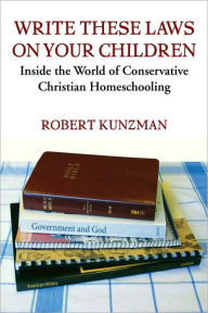 Title: Write These Laws on Your Children: Inside the World of Conservative Christian Homeschooling, Author: Robert Kunzman