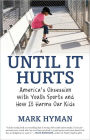 Until It Hurts: America's Obsession with Youth Sports and How It Harms Our Kids