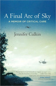 Title: A Final Arc of Sky: A Memoir of Critical Care, Author: Jennifer Culkin