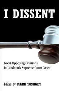 Title: I Dissent: Great Opposing Opinions in Landmark Supreme Court Cases, Author: Mark Tushnet