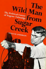 Title: The Wild Man from Sugar Creek: The Political Career of Eugene Talmadge, Author: William Anderson