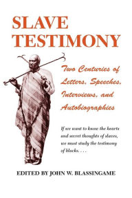 Title: Slave Testimony: Two Centuries of Letters, Speeches, Interviews, and Autobiographies, Author: John W. Blassingame