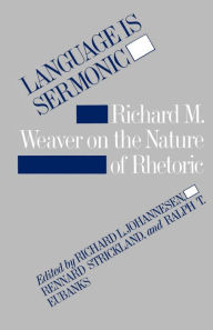 Title: Language is Sermonic: Richard M. Weaver on the Nature of Rhetoric, Author: Richard L. Johannesen