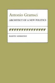 Title: Antonio Gramsci: Architect of a New Politics, Author: Dante Germino