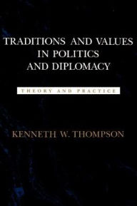 Title: Traditions and Values in Politics and Diplomacy: Theory and Practice / Edition 1, Author: Kenneth W. Thompson