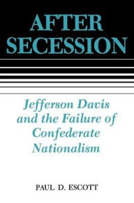 Title: After Secession: Jefferson Davis and the Failure of Confederate Nationalism / Edition 1, Author: Paul D. Escott