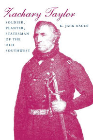 Title: Zachary Taylor: Soldier, Planter, Statesman of the Old Southwest, Author: K. Jack Bauer