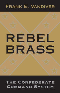 Title: Rebel Brass: The Confederate Command System, Author: Frank E. Vandiver