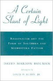 Title: A Certain Slant of Light: Regionalism and the Form of Southern and Midwestern Fiction, Author: David Marion Holman