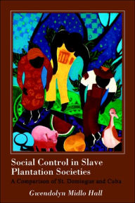 Title: Social Control in Slave Plantation Societies: A Comparison of St. Domingue and Cuba / Edition 1, Author: Gwendolyn Midlo Hall
