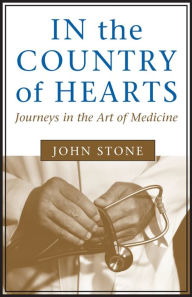 Title: In the Country of Hearts: Journeys in the Art of Medicine / Edition 1, Author: John Stone