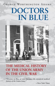 Title: Doctors in Blue: The Medical History of the Union Army in the Civil War, Author: George Worthington Adams