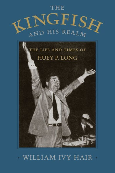 The Kingfish and His Realm: The Life and Times of Huey P. Long