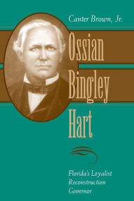 Title: Ossian Bingley Hart, Florida's Loyalist Reconstruction Governor, Author: Canter Brown Jr.