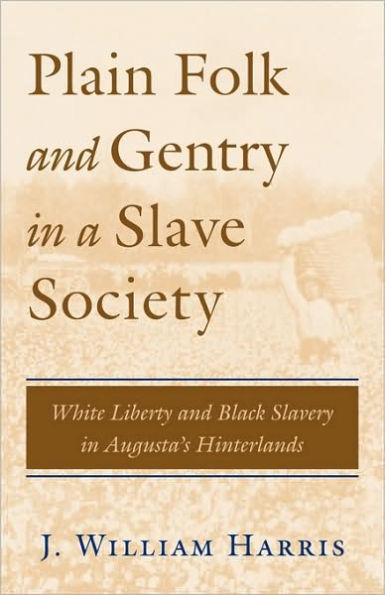 Plain Folk and Gentry in a Slave Society: White Liberty and Black Slavery in Augusta's Hinterlands / Edition 1