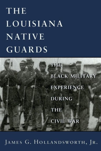 Louisiana Native Guards: The Black Military Experience During the Civil War / Edition 1