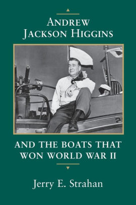 Andrew Jackson Higgins And The Boats That Won World War Ii By Jerry E Strahan Paperback Barnes Noble