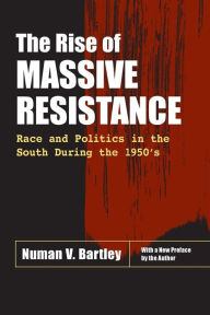 Title: The Rise of Massive Resistance: Race and Politics in the South During the 1950's, Author: Numan V. Bartley