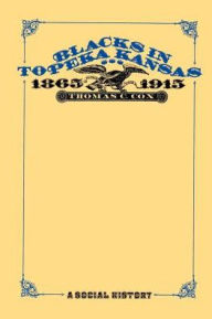 Title: Blacks in Topeka Kansas, 1865-1915: A Social History, Author: Thomas C. Cox