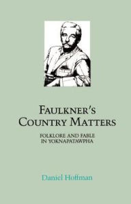 Title: Faulkner's Country Matters: Folklore and Fable in Yoknapatawpha, Author: Daniel Hoffman